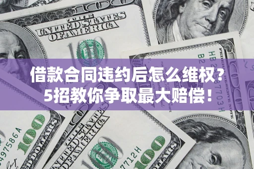济南借款合同违约后怎么维权？5招教你争取最大赔偿！