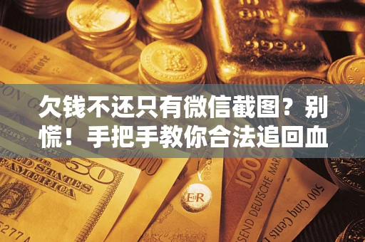 济南欠钱不还只有微信截图？别慌！手把手教你合法追回血汗钱